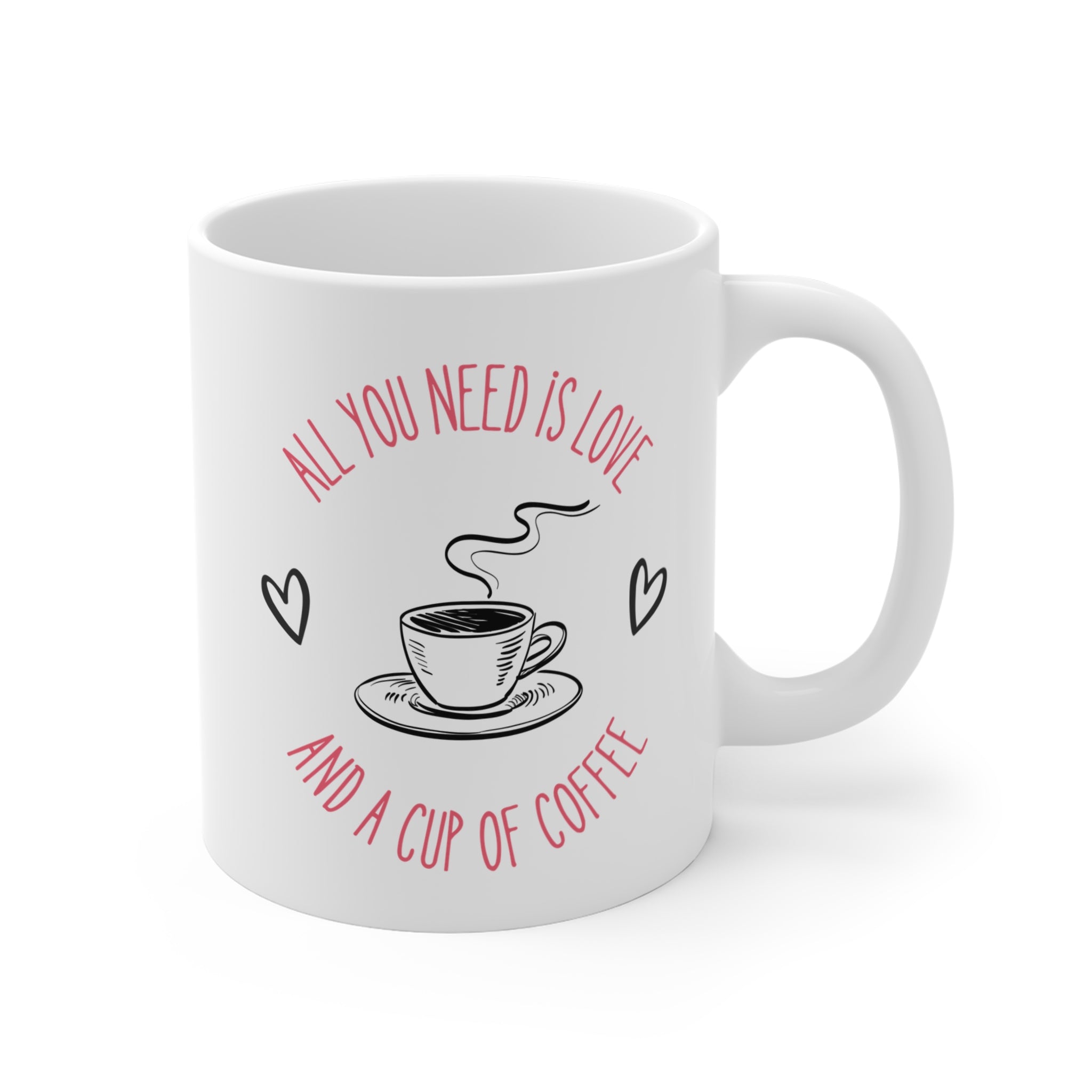 All you need is love and a cup of coffee - 11oz Coffee Cup for Everyday Joy